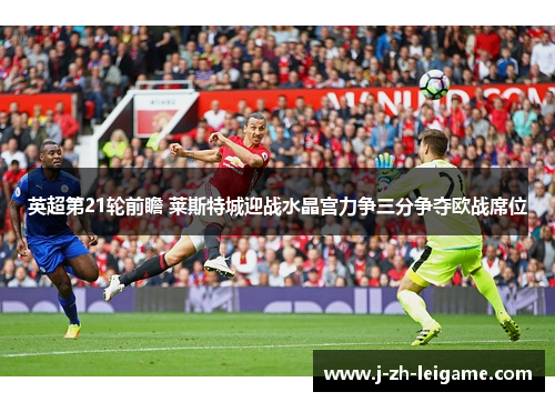 英超第21轮前瞻 莱斯特城迎战水晶宫力争三分争夺欧战席位
