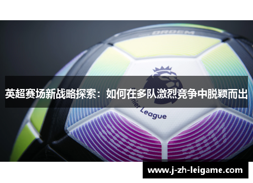 英超赛场新战略探索：如何在多队激烈竞争中脱颖而出