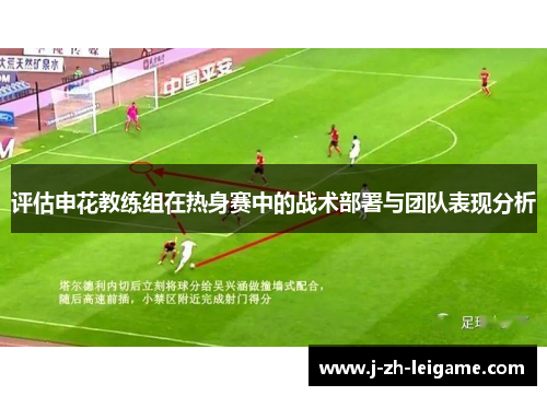 评估申花教练组在热身赛中的战术部署与团队表现分析 评估申花教练组在热身赛中的战术部署与团队表现分析