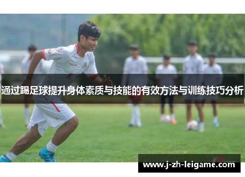 通过踢足球提升身体素质与技能的有效方法与训练技巧分析