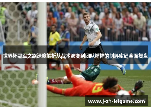 世界杯冠军之路深度解析从战术演变到团队精神的制胜密码全面复盘