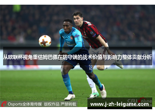 从欧联杯视角重估姆巴佩在防守端的战术价值与影响力整体贡献分析