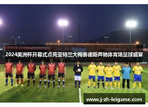 2024美洲杯开幕式点亮亚特兰大梅赛德斯奔驰体育场足球盛宴