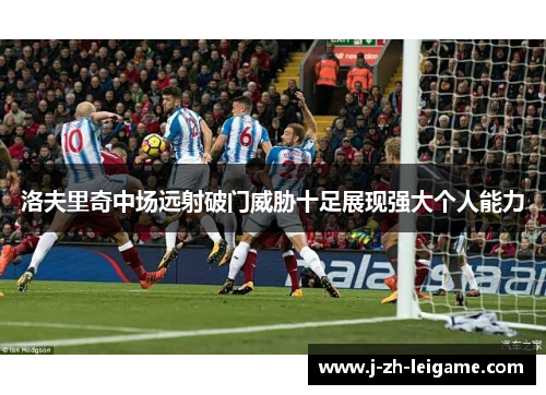 洛夫里奇中场远射破门威胁十足展现强大个人能力