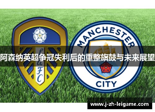 阿森纳英超争冠失利后的重整旗鼓与未来展望