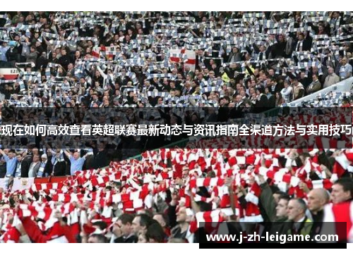 现在如何高效查看英超联赛最新动态与资讯指南全渠道方法与实用技巧 现在如何高效查看英超联赛最新动态与资讯指南全渠道方法与实用技巧