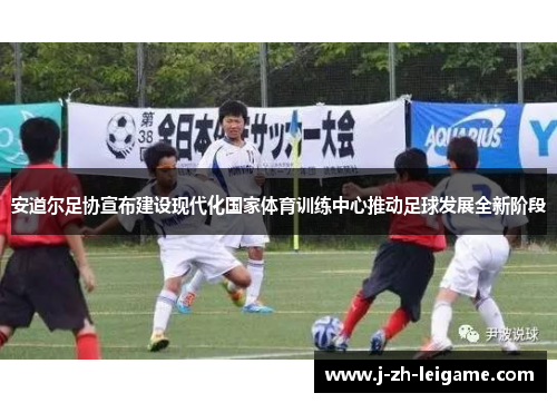 安道尔足协宣布建设现代化国家体育训练中心推动足球发展全新阶段 安道尔足协宣布建设现代化国家体育训练中心推动足球发展全新阶段