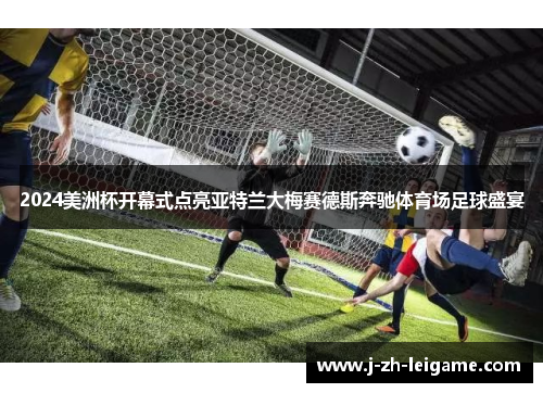 2024美洲杯开幕式点亮亚特兰大梅赛德斯奔驰体育场足球盛宴 2024美洲杯开幕式点亮亚特兰大梅赛德斯奔驰体育场足球盛宴