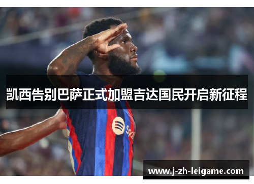 凯西告别巴萨正式加盟吉达国民开启新征程 凯西告别巴萨正式加盟吉达国民开启新征程